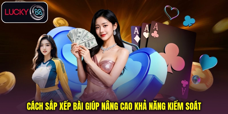 Cách sắp xếp bài giúp nâng cao khả năng kiểm soát