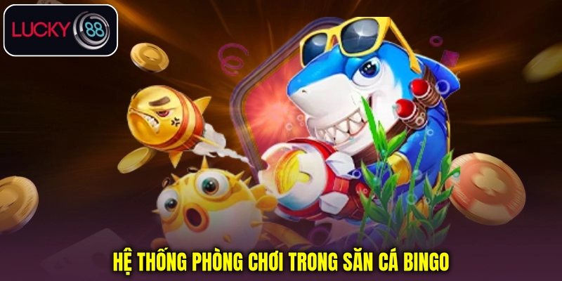 Hệ thống phòng chơi trong săn cá Bingo