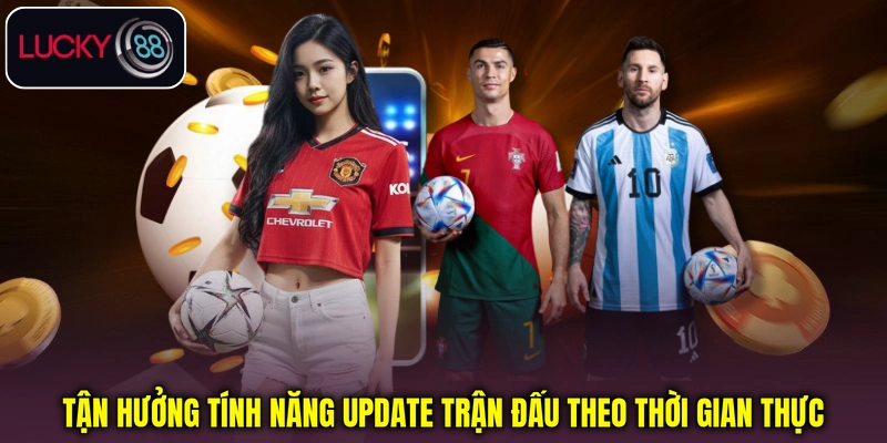 Tận hưởng tính năng update trận đấu theo thời gian thực